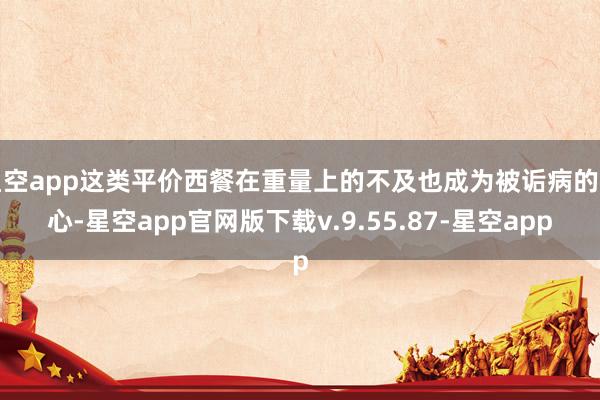 星空app这类平价西餐在重量上的不及也成为被诟病的重心-星空app官网版下载v.9.55.87-星空app