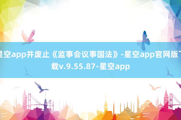 星空app并废止《监事会议事国法》-星空app官网版下载v.9.55.87-星空app