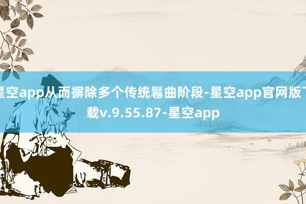星空app从而摒除多个传统鬈曲阶段-星空app官网版下载v.9.55.87-星空app