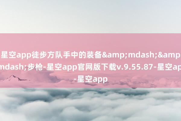 星空app徒步方队手中的装备&mdash;&mdash;步枪-星空app官网版下载v.9.55.87-星空app