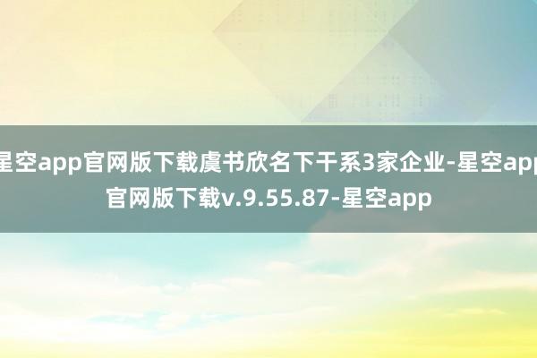 星空app官网版下载虞书欣名下干系3家企业-星空app官网版下载v.9.55.87-星空app