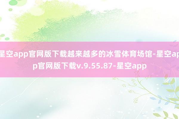 星空app官网版下载越来越多的冰雪体育场馆-星空app官网版下载v.9.55.87-星空app