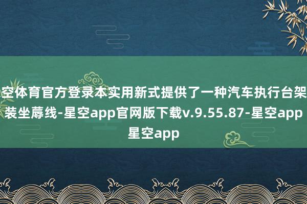星空体育官方登录本实用新式提供了一种汽车执行台架安装坐蓐线-星空app官网版下载v.9.55.87-星空app