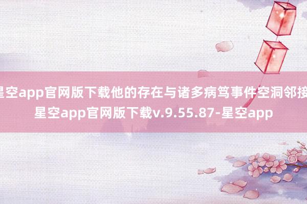 星空app官网版下载他的存在与诸多病笃事件空洞邻接-星空app官网版下载v.9.55.87-星空app