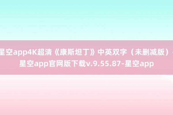 星空app4K超清《康斯坦丁》中英双字（未删减版）-星空app官网版下载v.9.55.87-星空app