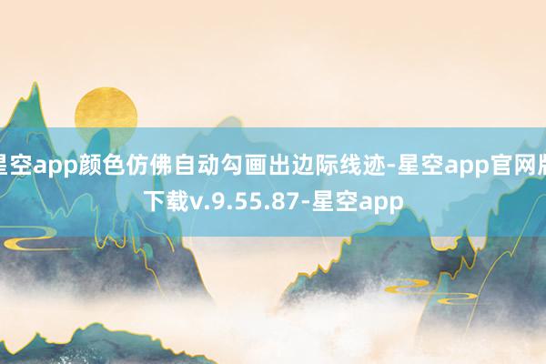 星空app颜色仿佛自动勾画出边际线迹-星空app官网版下载v.9.55.87-星空app