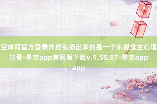 星空体育官方登录外皮弘扬出来的是一个东说念主心理的能量-星空app官网版下载v.9.55.87-星空app