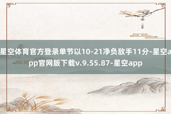 星空体育官方登录单节以10-21净负敌手11分-星空app官网版下载v.9.55.87-星空app