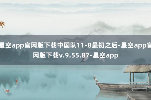 星空app官网版下载中国队11-8最初之后-星空app官网版下载v.9.55.87-星空app