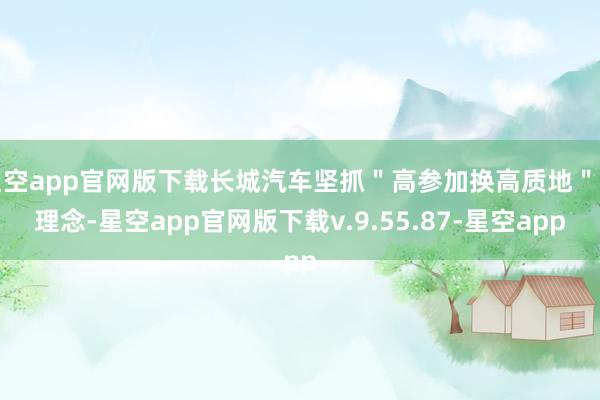 星空app官网版下载长城汽车坚抓＂高参加换高质地＂的理念-星空app官网版下载v.9.55.87-星空app
