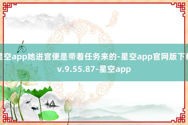 星空app她进宫便是带着任务来的-星空app官网版下载v.9.55.87-星空app