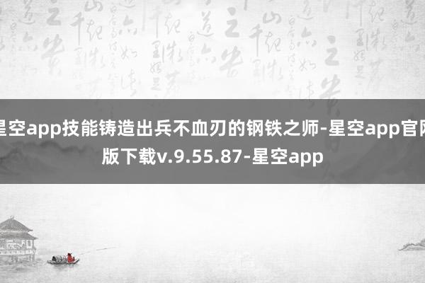 星空app技能铸造出兵不血刃的钢铁之师-星空app官网版下载v.9.55.87-星空app
