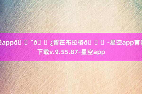 星空app🇨🇿留在布拉格😞-星空app官网版下载v.9.55.87-星空app