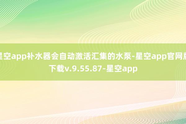 星空app补水器会自动激活汇集的水泵-星空app官网版下载v.9.55.87-星空app