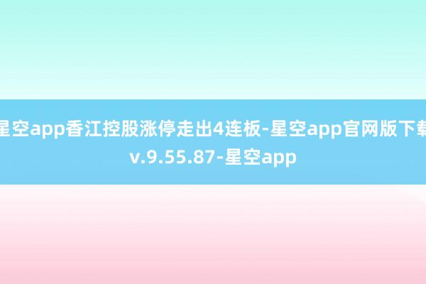 星空app香江控股涨停走出4连板-星空app官网版下载v.9.55.87-星空app