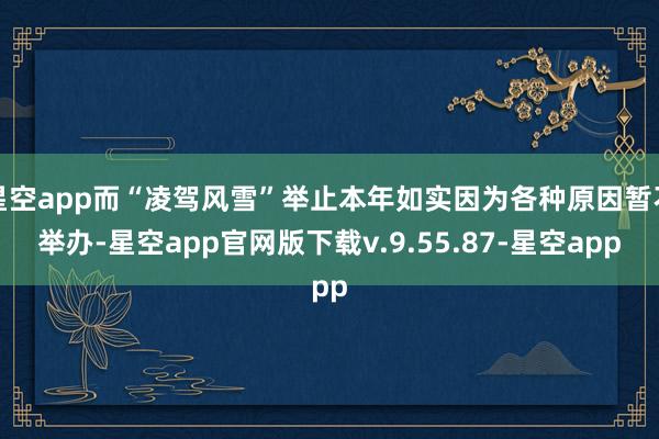 星空app而“凌驾风雪”举止本年如实因为各种原因暂不举办-星空app官网版下载v.9.55.87-星空app
