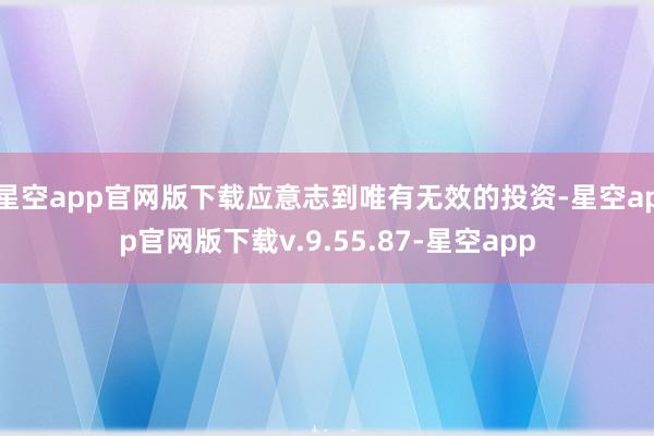 星空app官网版下载应意志到唯有无效的投资-星空app官网版下载v.9.55.87-星空app