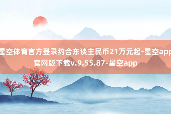 星空体育官方登录约合东谈主民币21万元起-星空app官网版下载v.9.55.87-星空app