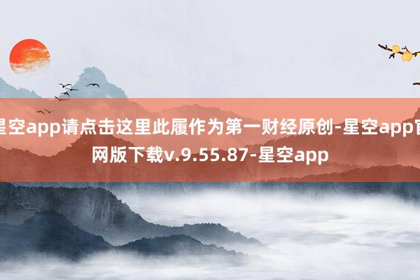星空app请点击这里此履作为第一财经原创-星空app官网版下载v.9.55.87-星空app