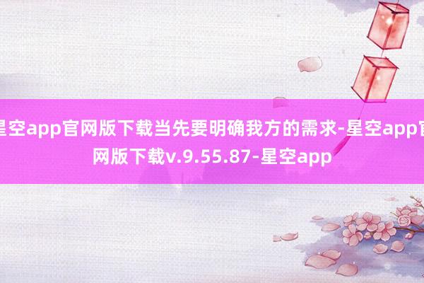 星空app官网版下载当先要明确我方的需求-星空app官网版下载v.9.55.87-星空app