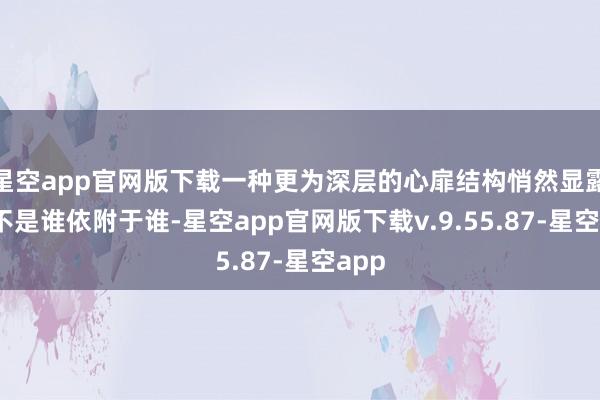 星空app官网版下载一种更为深层的心扉结构悄然显露——不是谁依附于谁-星空app官网版下载v.9.55.87-星空app