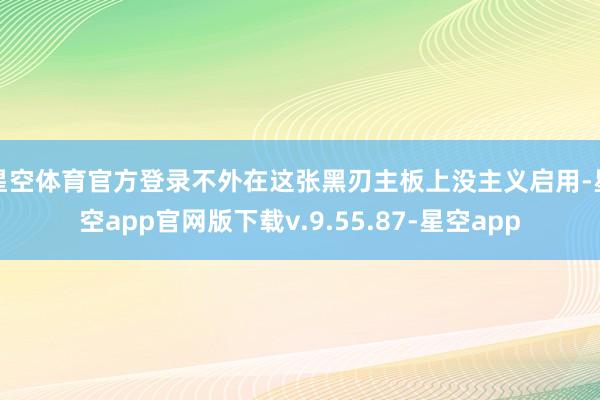 星空体育官方登录不外在这张黑刃主板上没主义启用-星空app官网版下载v.9.55.87-星空app