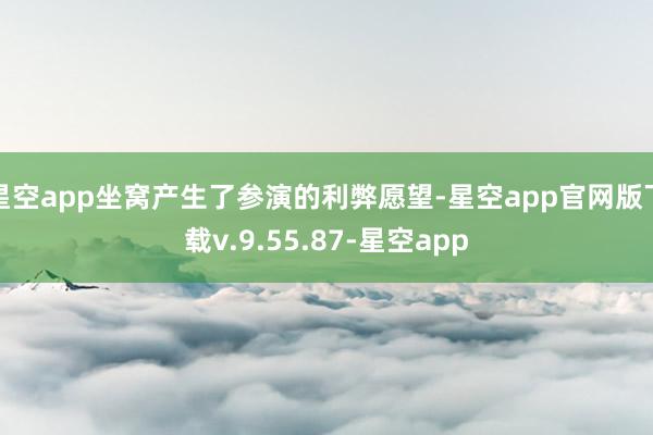 星空app坐窝产生了参演的利弊愿望-星空app官网版下载v.9.55.87-星空app
