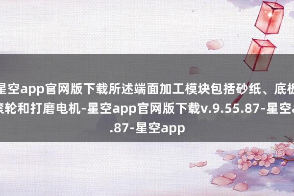 星空app官网版下载所述端面加工模块包括砂纸、底板、滚轮和打磨电机-星空app官网版下载v.9.55.87-星空app
