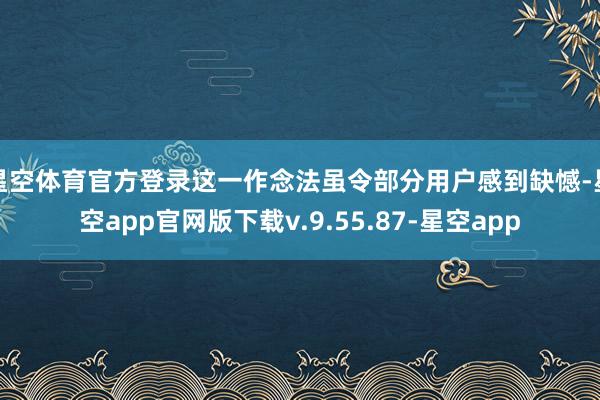 星空体育官方登录这一作念法虽令部分用户感到缺憾-星空app官网版下载v.9.55.87-星空app