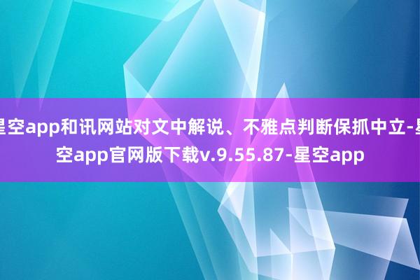 星空app和讯网站对文中解说、不雅点判断保抓中立-星空app官网版下载v.9.55.87-星空app