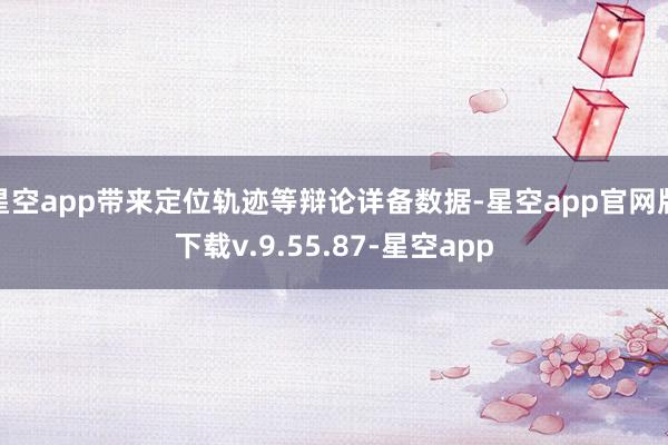 星空app带来定位轨迹等辩论详备数据-星空app官网版下载v.9.55.87-星空app