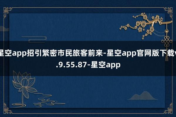 星空app招引繁密市民旅客前来-星空app官网版下载v.9.55.87-星空app