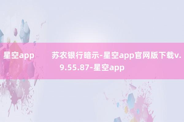 星空app 苏农银行暗示-星空app官网版下载v.9.55.87-星空app