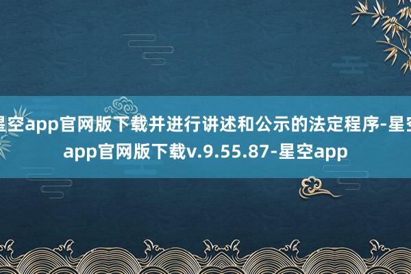 星空app官网版下载并进行讲述和公示的法定程序-星空app官网版下载v.9.55.87-星空app
