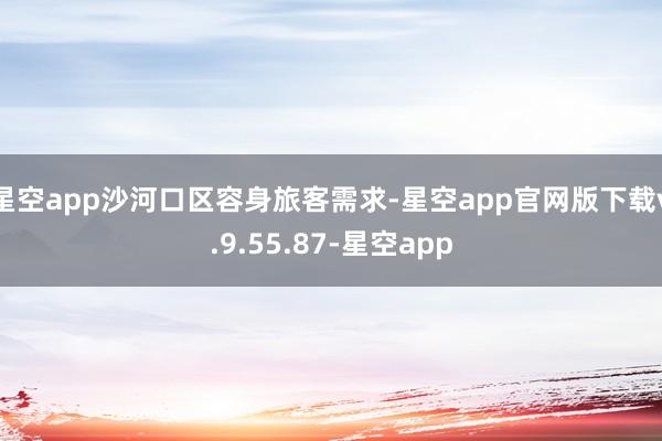 星空app沙河口区容身旅客需求-星空app官网版下载v.9.55.87-星空app