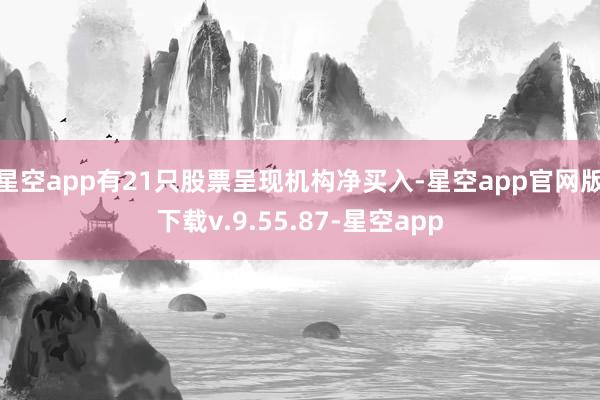 星空app有21只股票呈现机构净买入-星空app官网版下载v.9.55.87-星空app