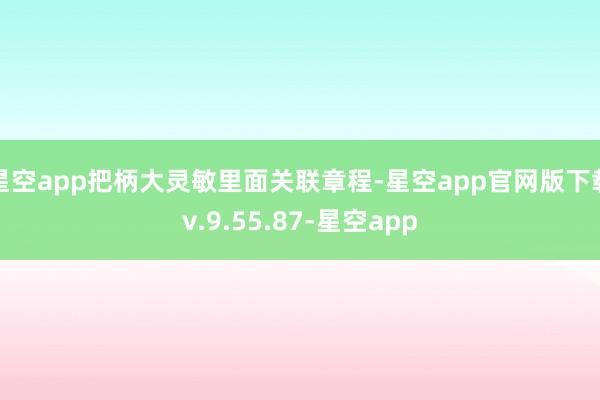 星空app把柄大灵敏里面关联章程-星空app官网版下载v.9.55.87-星空app