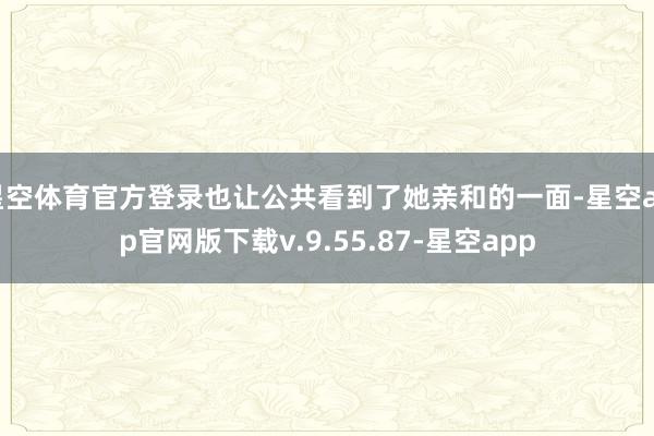 星空体育官方登录也让公共看到了她亲和的一面-星空app官网版下载v.9.55.87-星空app