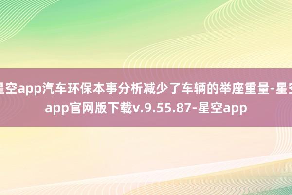 星空app汽车环保本事分析减少了车辆的举座重量-星空app官网版下载v.9.55.87-星空app