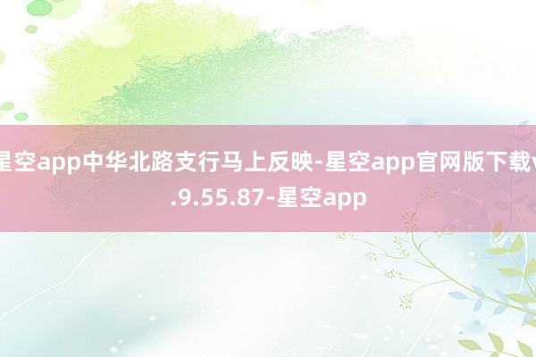 星空app中华北路支行马上反映-星空app官网版下载v.9.55.87-星空app