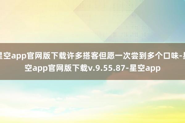 星空app官网版下载许多搭客但愿一次尝到多个口味-星空app官网版下载v.9.55.87-星空app