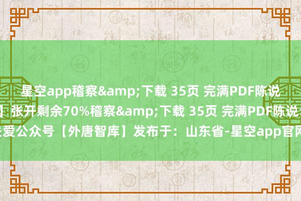 星空app稽察&下载 35页 完满PDF陈说：关爱公众号【外唐智库】张开剩余70%稽察&下载 35页 完满PDF陈说：关爱公众号【外唐智库】发布于：山东省-星空app官网版下载v.9.55.87-星空app