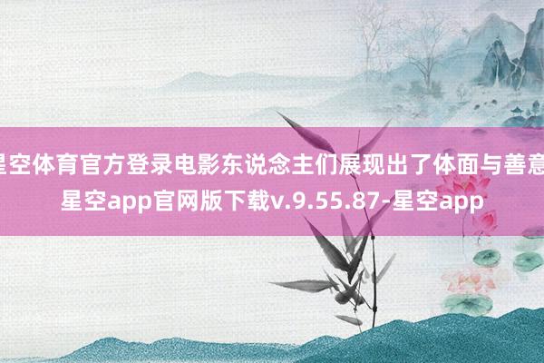 星空体育官方登录电影东说念主们展现出了体面与善意-星空app官网版下载v.9.55.87-星空app