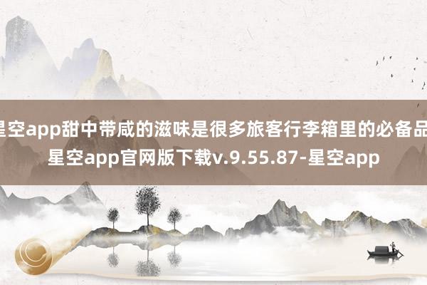 星空app甜中带咸的滋味是很多旅客行李箱里的必备品-星空app官网版下载v.9.55.87-星空app