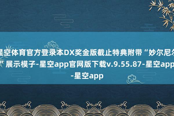 星空体育官方登录本DX奖金版截止特典附带“妙尔尼尔”展示模子-星空app官网版下载v.9.55.87-星空app