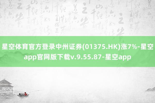 星空体育官方登录中州证券(01375.HK)涨7%-星空app官网版下载v.9.55.87-星空app