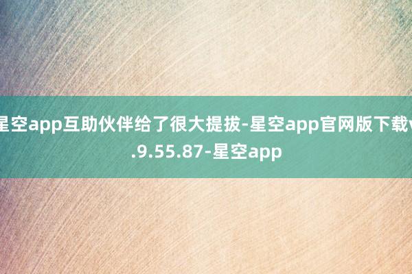 星空app互助伙伴给了很大提拔-星空app官网版下载v.9.55.87-星空app