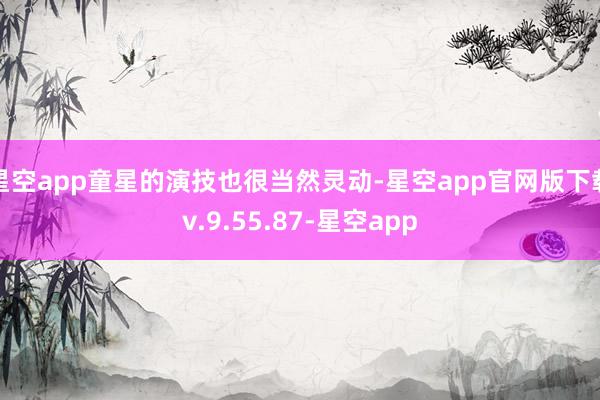 星空app童星的演技也很当然灵动-星空app官网版下载v.9.55.87-星空app