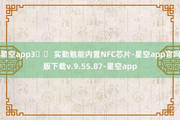 星空app3️⃣ 实勤勉能内置NFC芯片-星空app官网版下载v.9.55.87-星空app