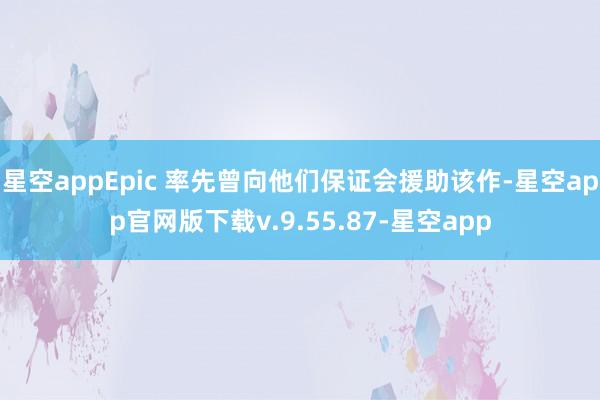 星空appEpic 率先曾向他们保证会援助该作-星空app官网版下载v.9.55.87-星空app